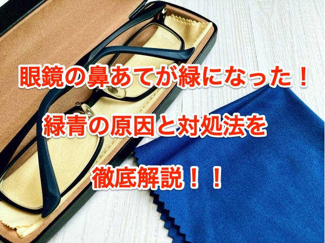 眼鏡の鼻あてが緑に 害はない メガネが緑になる理由や対処法を紹介 ちしきのもり